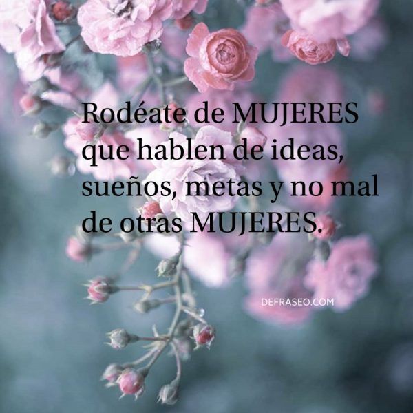 Rodéate de MUJERES que hablen de ideas, sueños, metas y no mal de otras MUJERES.