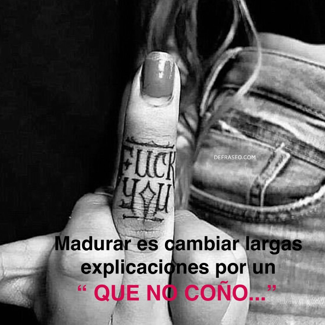 Madurar es cambiar largas explicaciones por un “QUE NO COÑO…”