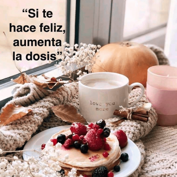 Si te hace feliz, aumenta la dosis.