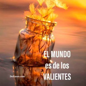 El mundo es de los valientes.