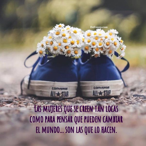 Las mujeres que se creen tan locas como para pensar que pueden cambiar el mundo... son las que lo hacen.