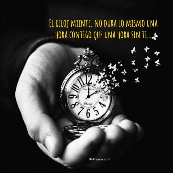 El reloj miente, no dura lo mismo una hora contigo que una hora sin ti...