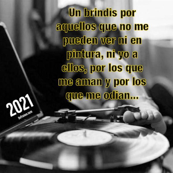 Un brindis por aquellos que no me pueden ver ni en pintura, ni yo a ellos, por los que me aman y por los que me odian...