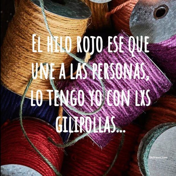 El hilo rojo ese que une a las personas, lo tengo yo con lxs gilipollas.