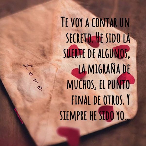 Te voy a contar un secreto. He sido suerte de algunos, la migraña de muchos, el punto final de otros. Y siempre he sido yo...