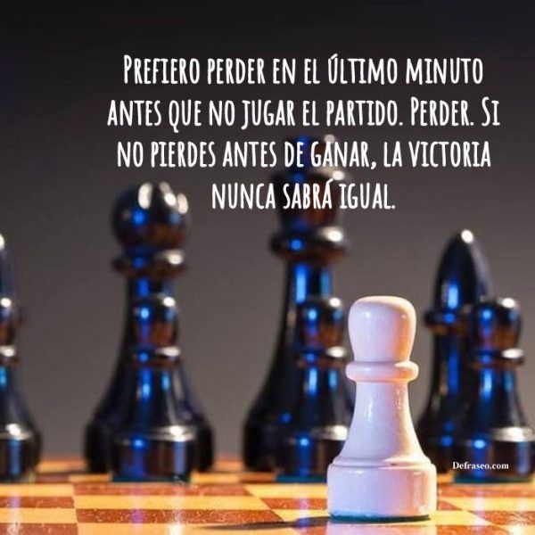 Prefiero perder en el último minuto antes que no jugar el partido. Perder. Si no pierdes antes de ganar, la victoria nunca sabrá igual.
