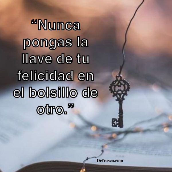 Nunca pongas la llave de tu felicidad en el bolsillo de otro.