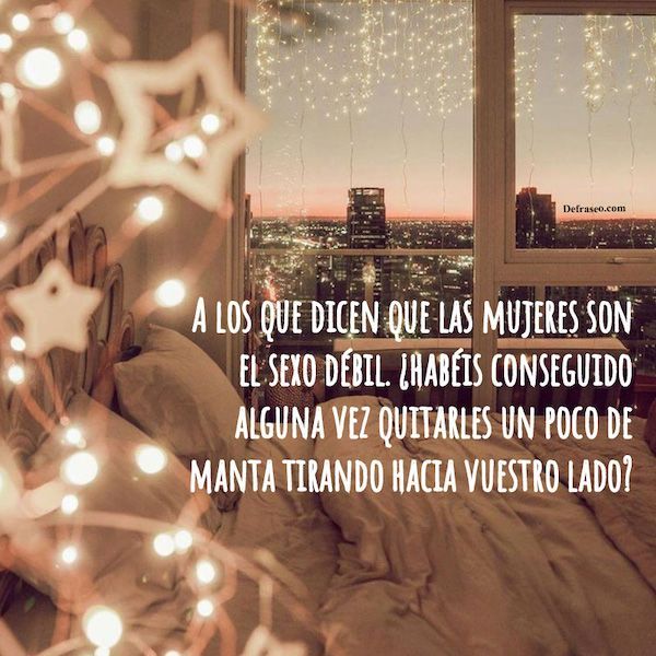 A las que dicen que las mujeres son el sexo débil, ¿Habéis conseguido alguna vez quitarles un poco de manta tirando hacia vuestro lado?