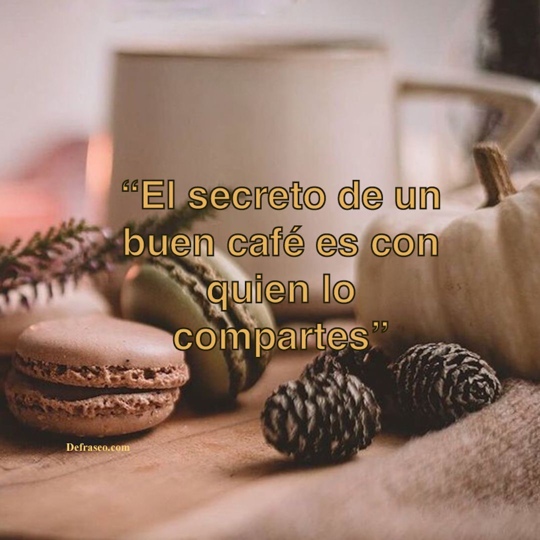 El secreto de un buen café es con quien lo compartes.